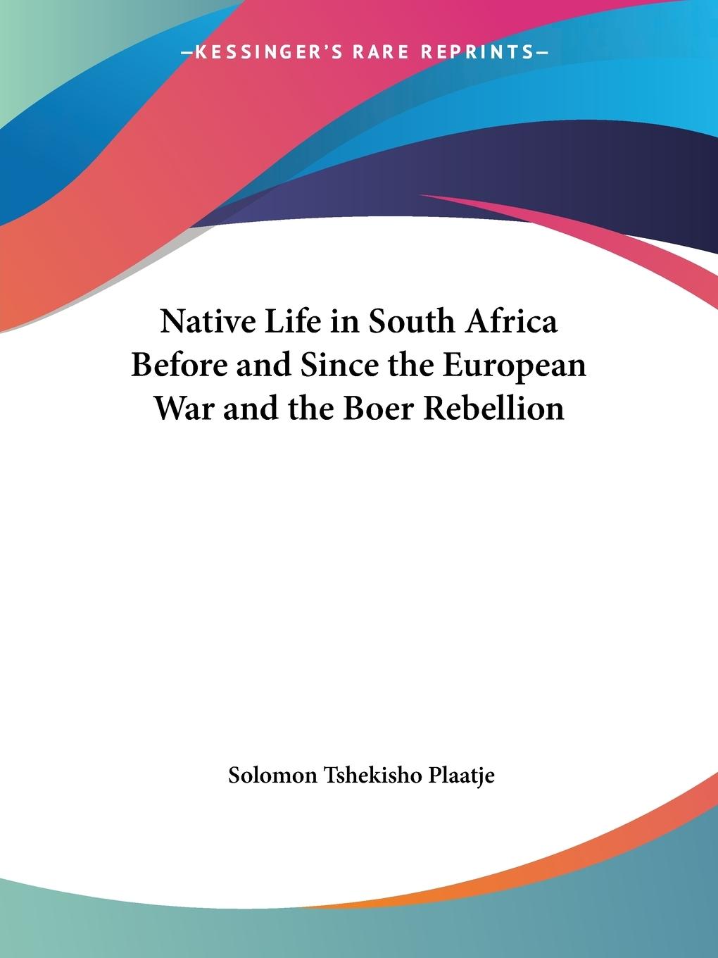 Native Life in South Africa Before and Since the European War and the Boer Rebellion - Plaatje, Solomon Tshekisho