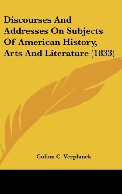 Discourses And Addresses On Subjects Of American History, Arts And Literature (1833) - Verplanck, Gulian C.