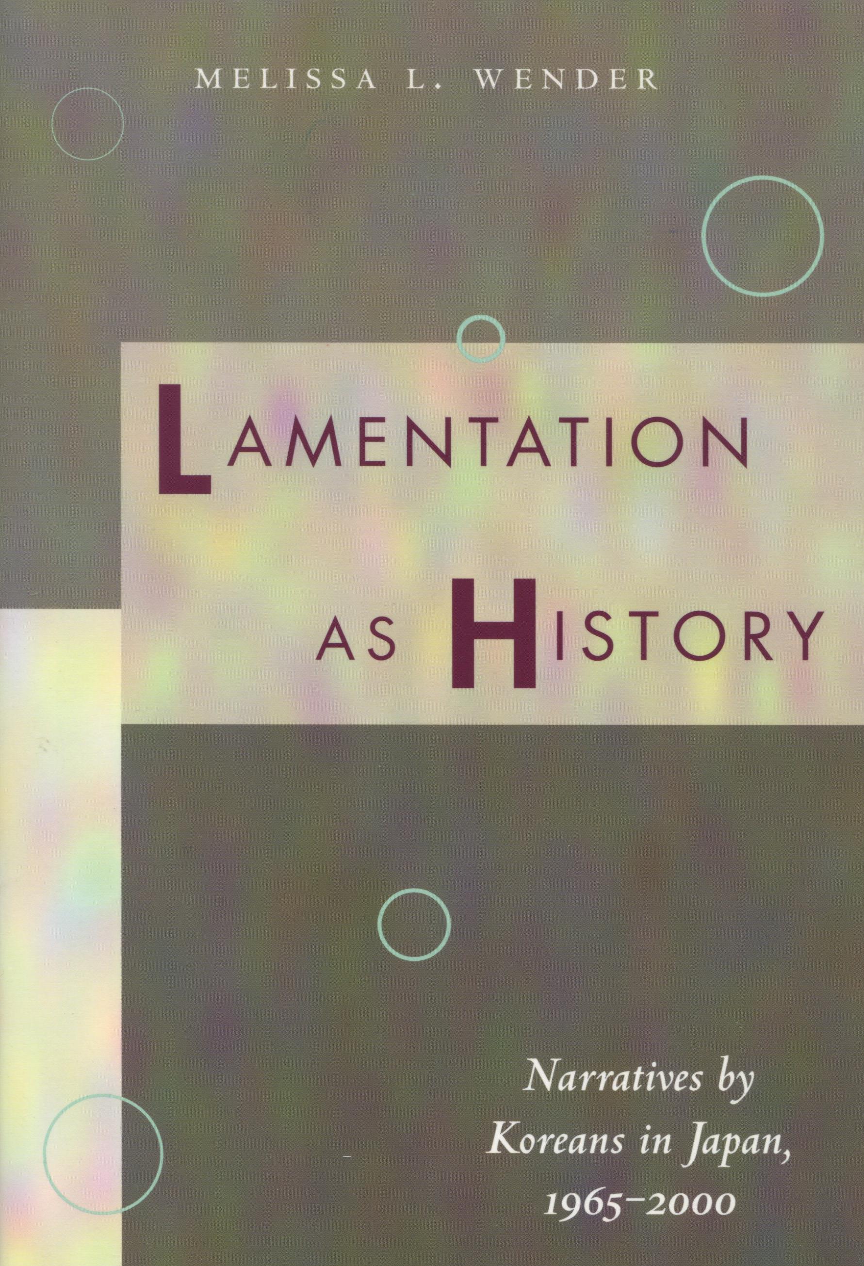Lamentation as History: Narratives by Koreans in Japan, 1965-2000 - Wender, Melissa L.