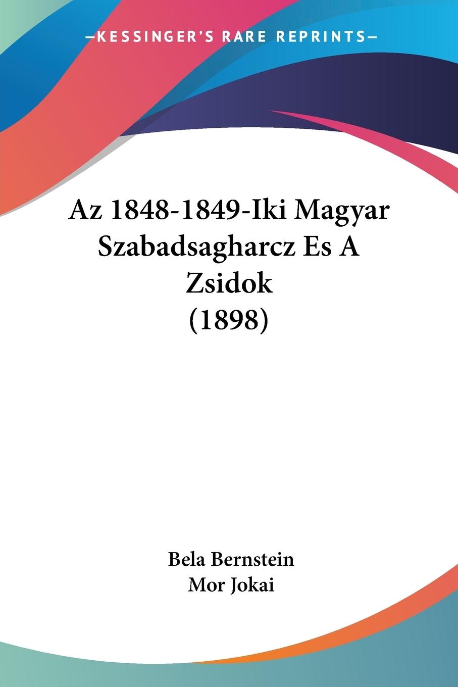 Az 1848-1849-Iki Magyar Szabadsagharcz Es A Zsidok (1898) - Bernstein, Bela Jokai, Mor