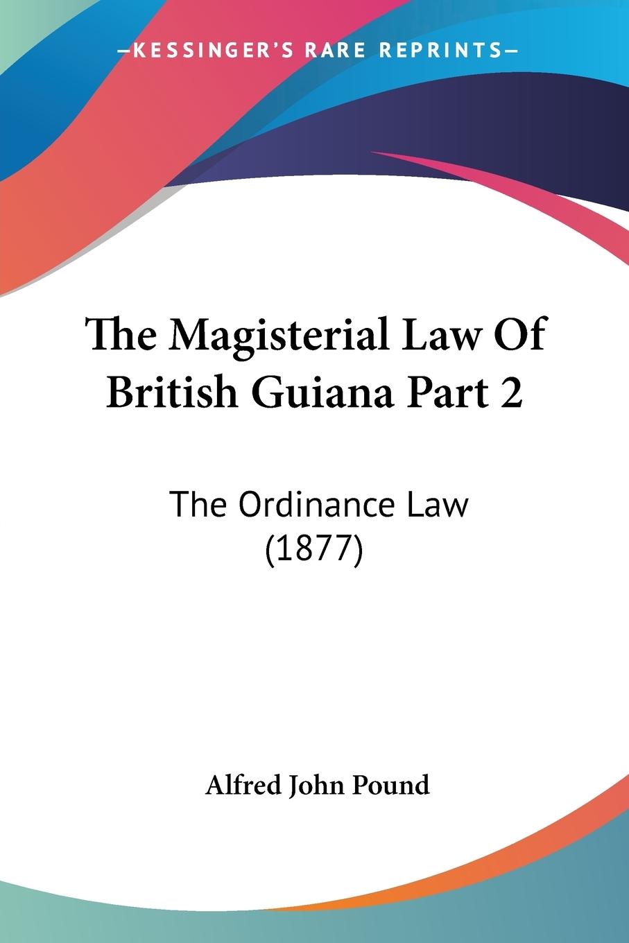 The Magisterial Law Of British Guiana Part 2 - Pound, Alfred John