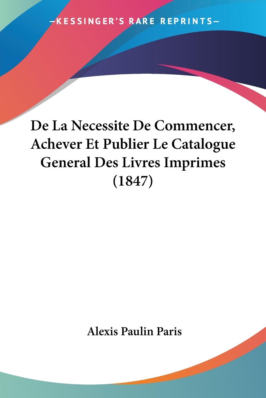 De La Necessite De Commencer, Achever Et Publier Le Catalogue General Des Livres Imprimes (1847) - Paris, Alexis Paulin