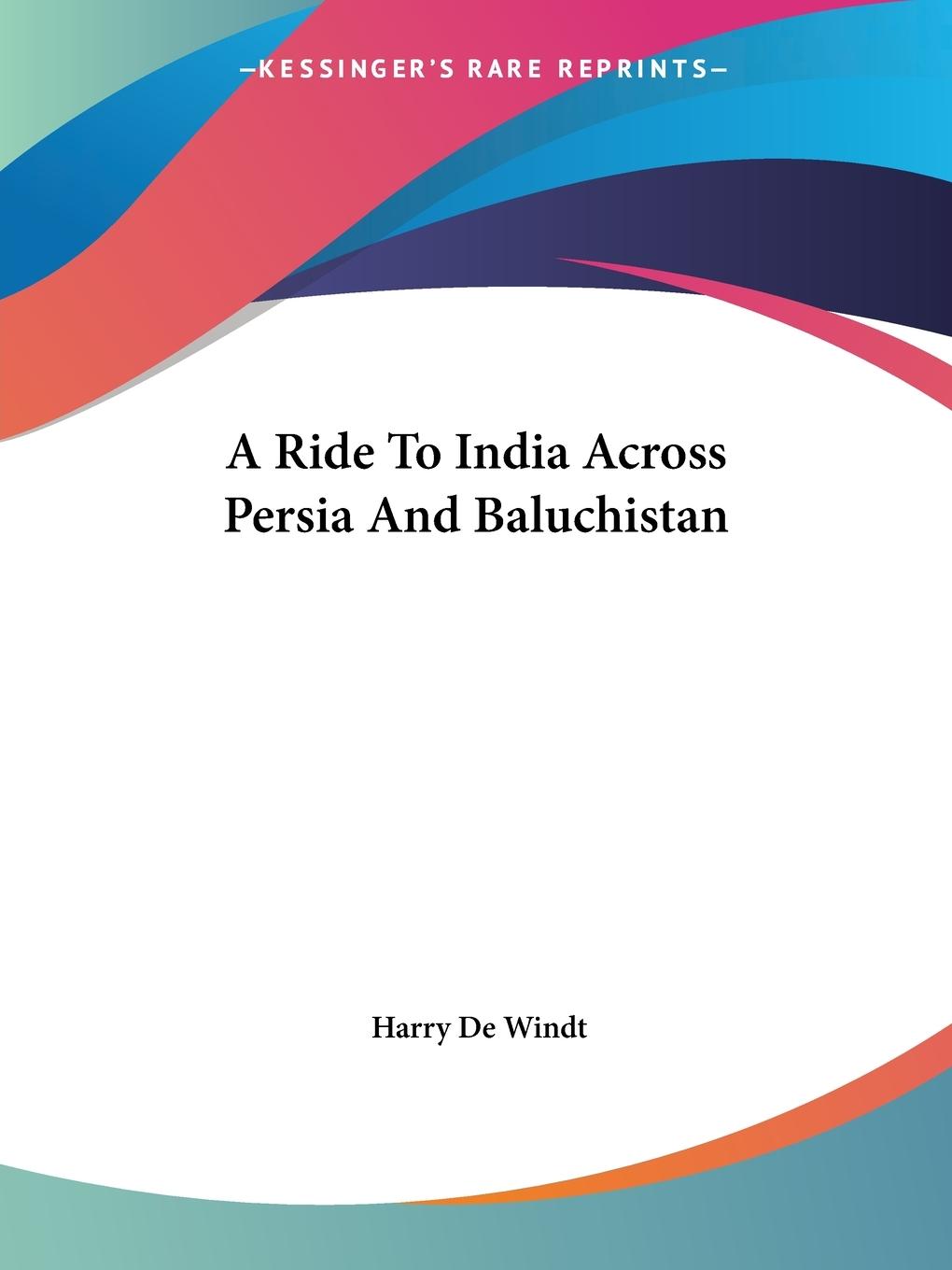 A Ride To India Across Persia And Baluchistan - Windt, Harry De