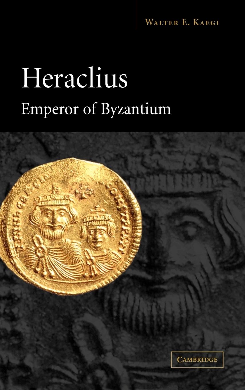 Heraclius, Emperor of Byzantium - Kaegi, Walter E. Jr.