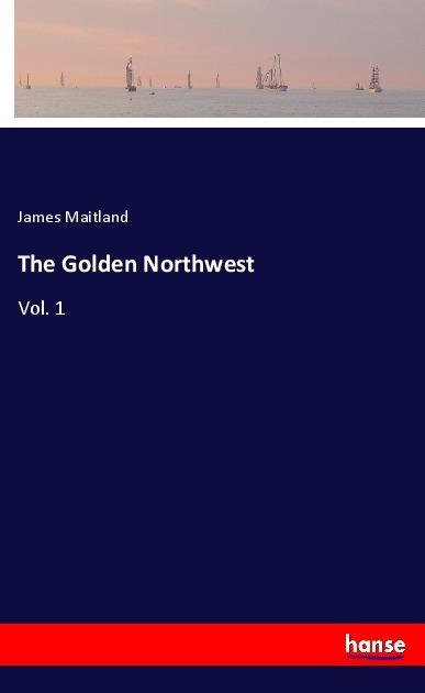 The Golden Northwest - Maitland, James