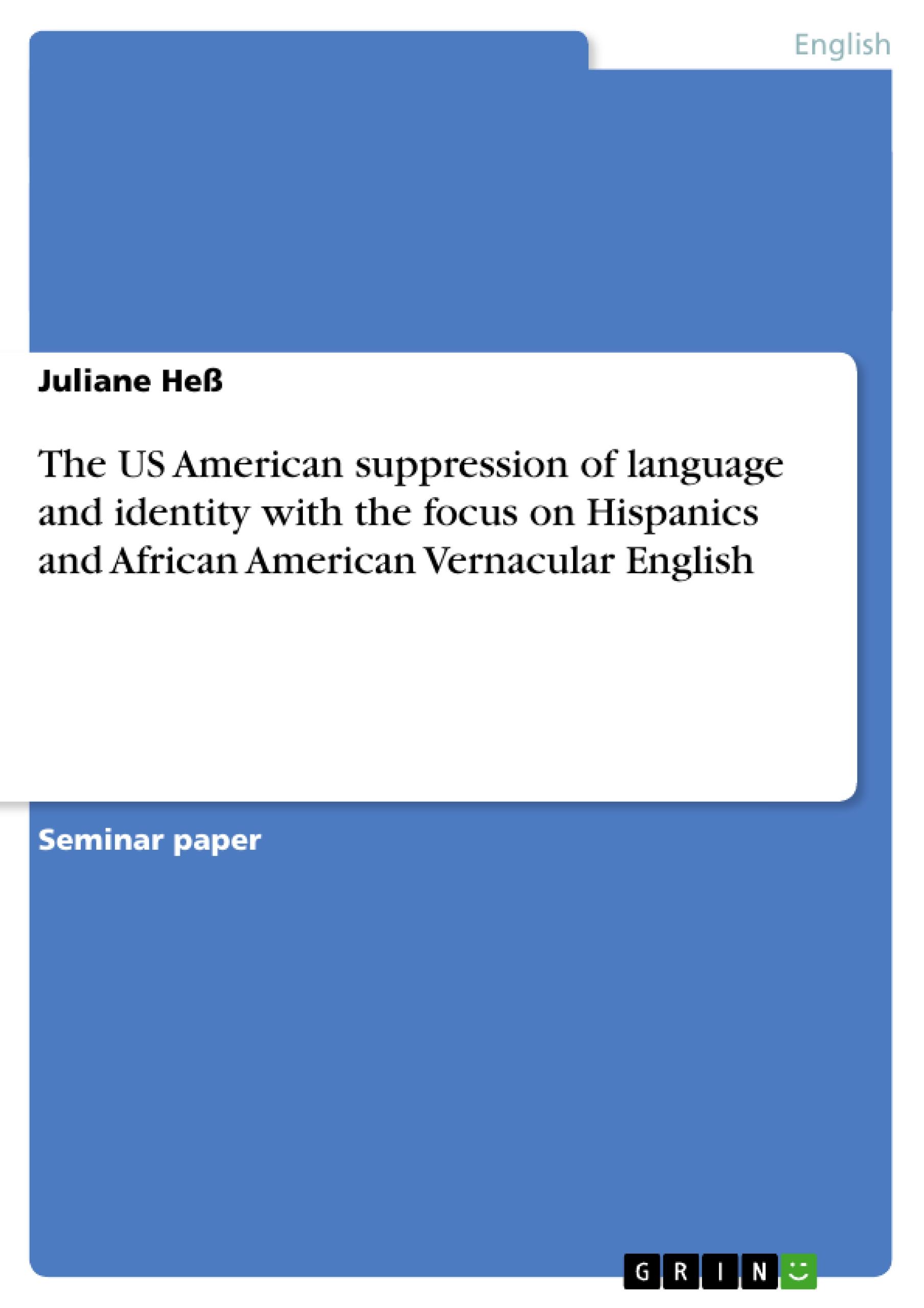 The US American suppression of language and identity with the focus on Hispanics and African American Vernacular English - Hess, Juliane