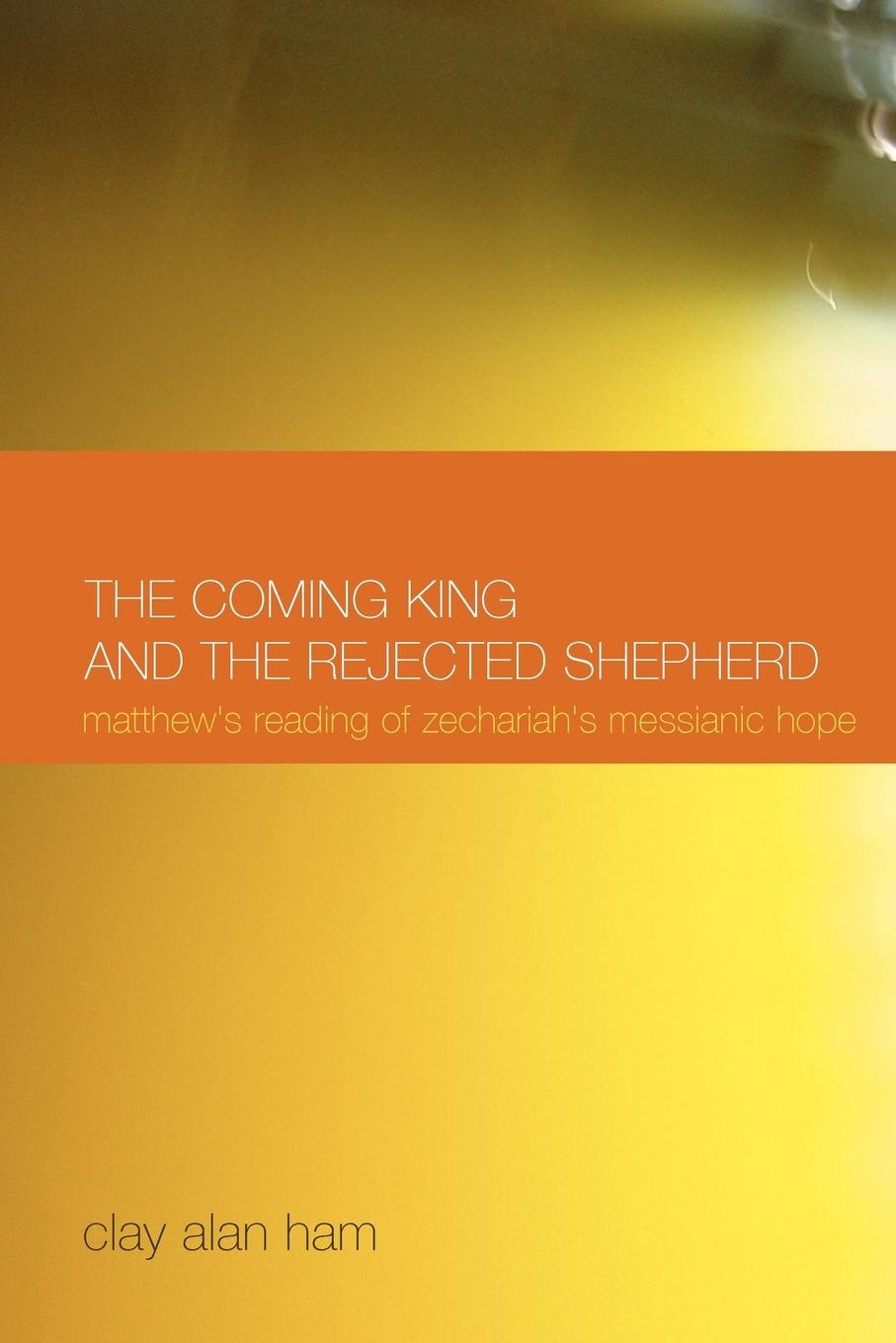 The Coming King and the Rejected Shepherd - Ham, Clay Alan