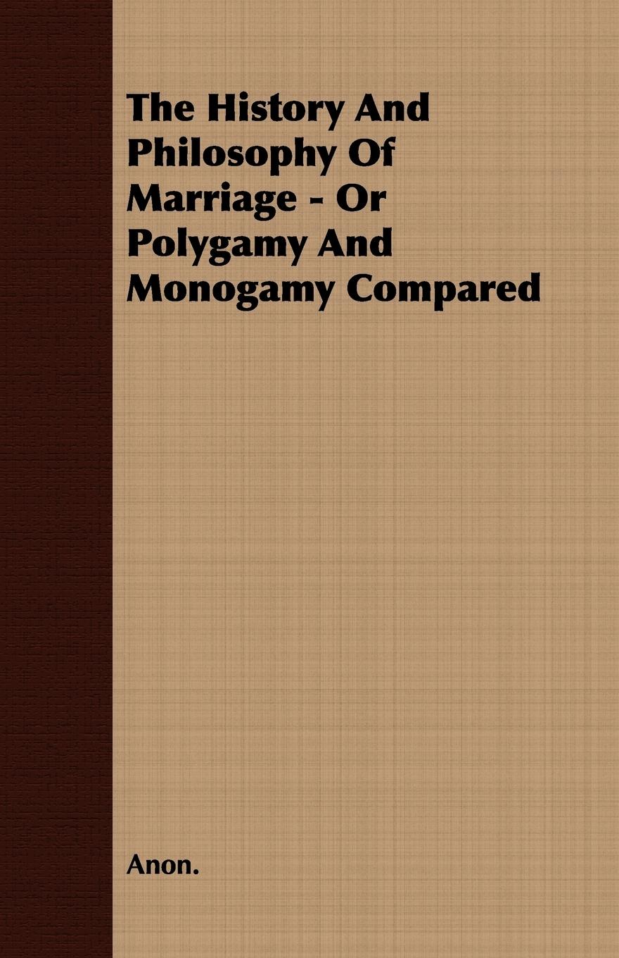 The History and Philosophy of Marriage - Or Polygamy and Monogamy Compared - Anon