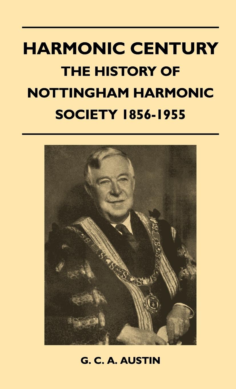 Harmonic Century - The History Of Nottingham Harmonic Society 1856-1955 - G. C. A. Austin