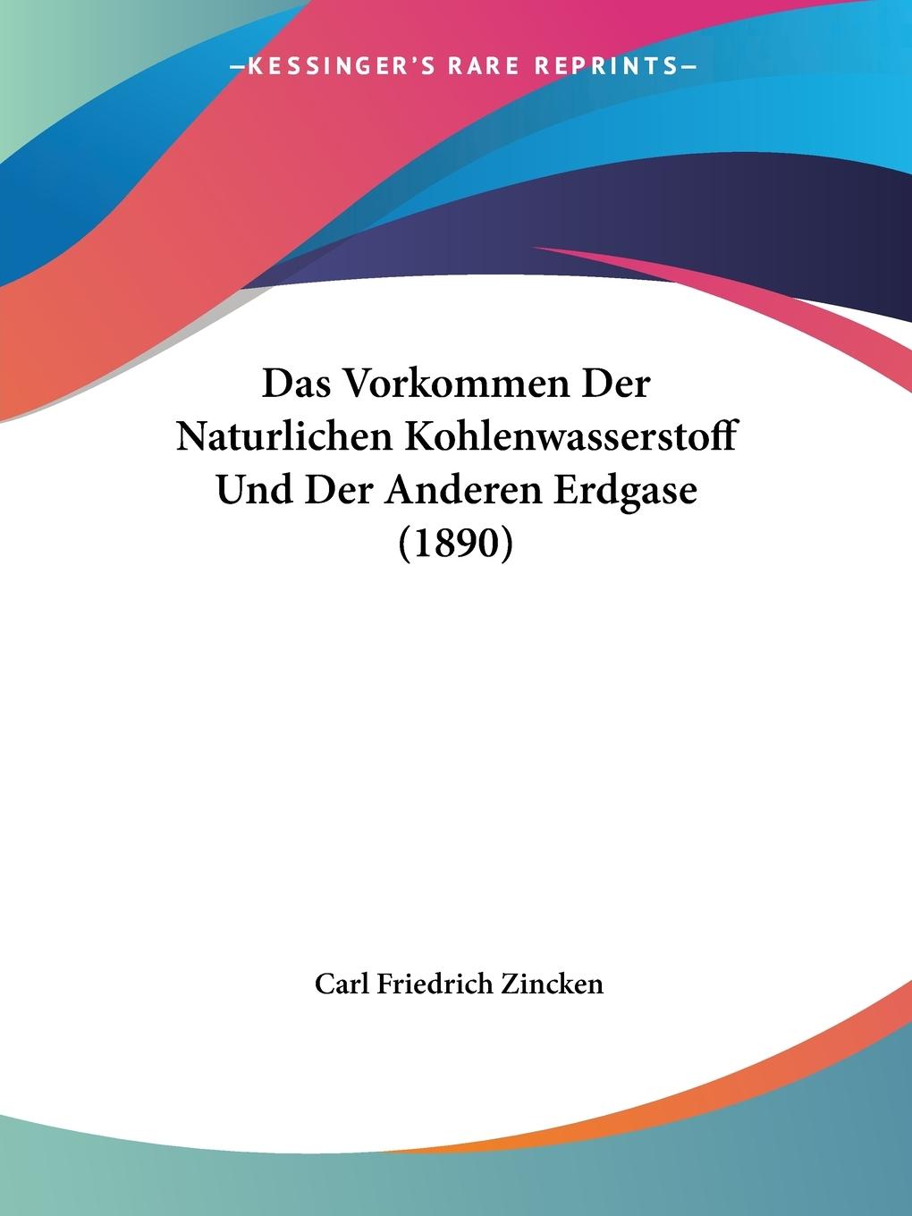Das Vorkommen Der Naturlichen Kohlenwasserstoff Und Der Anderen Erdgase (1890) - Zincken, Carl Friedrich