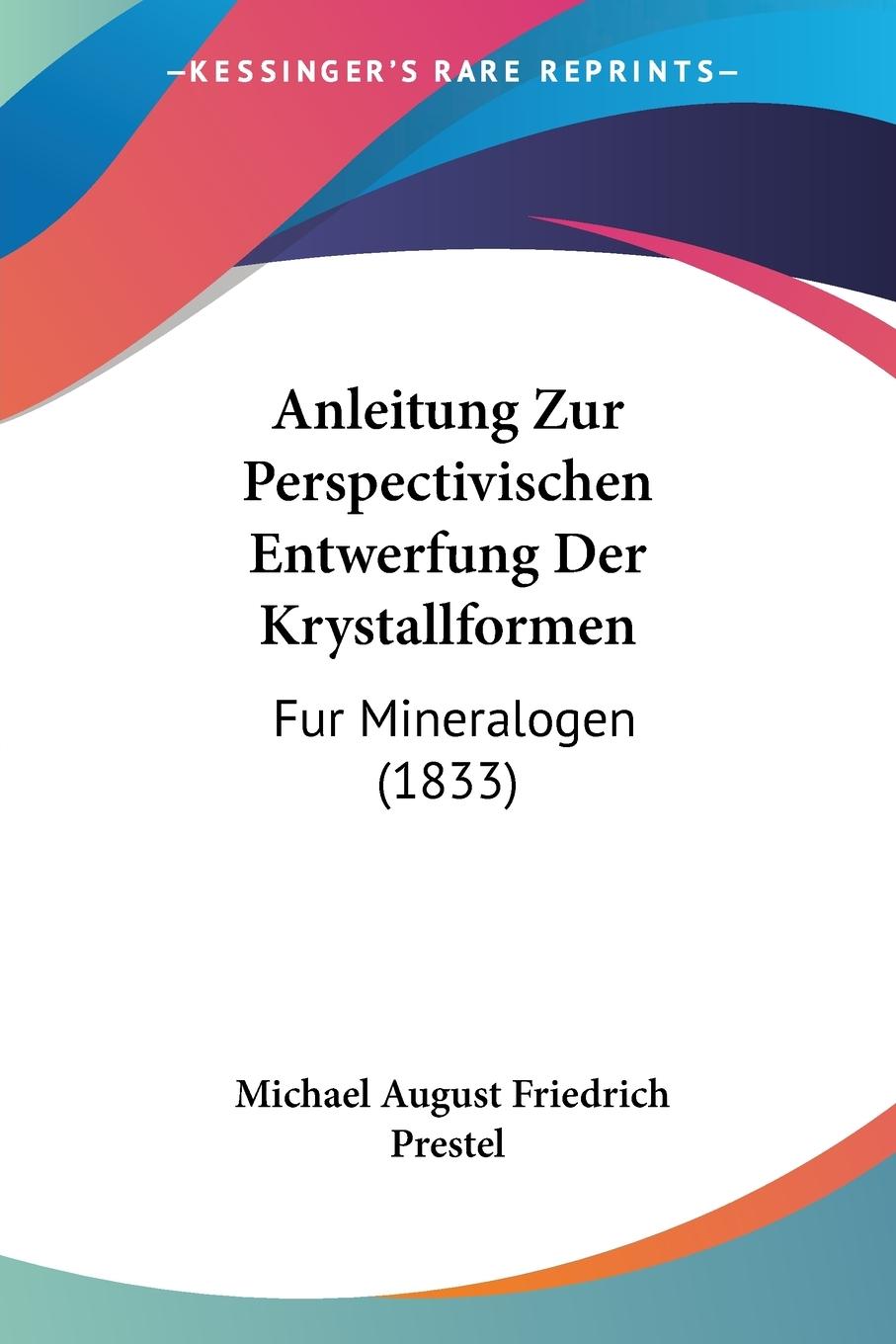 Anleitung Zur Perspectivischen Entwerfung Der Krystallformen - Prestel, Michael August Friedrich