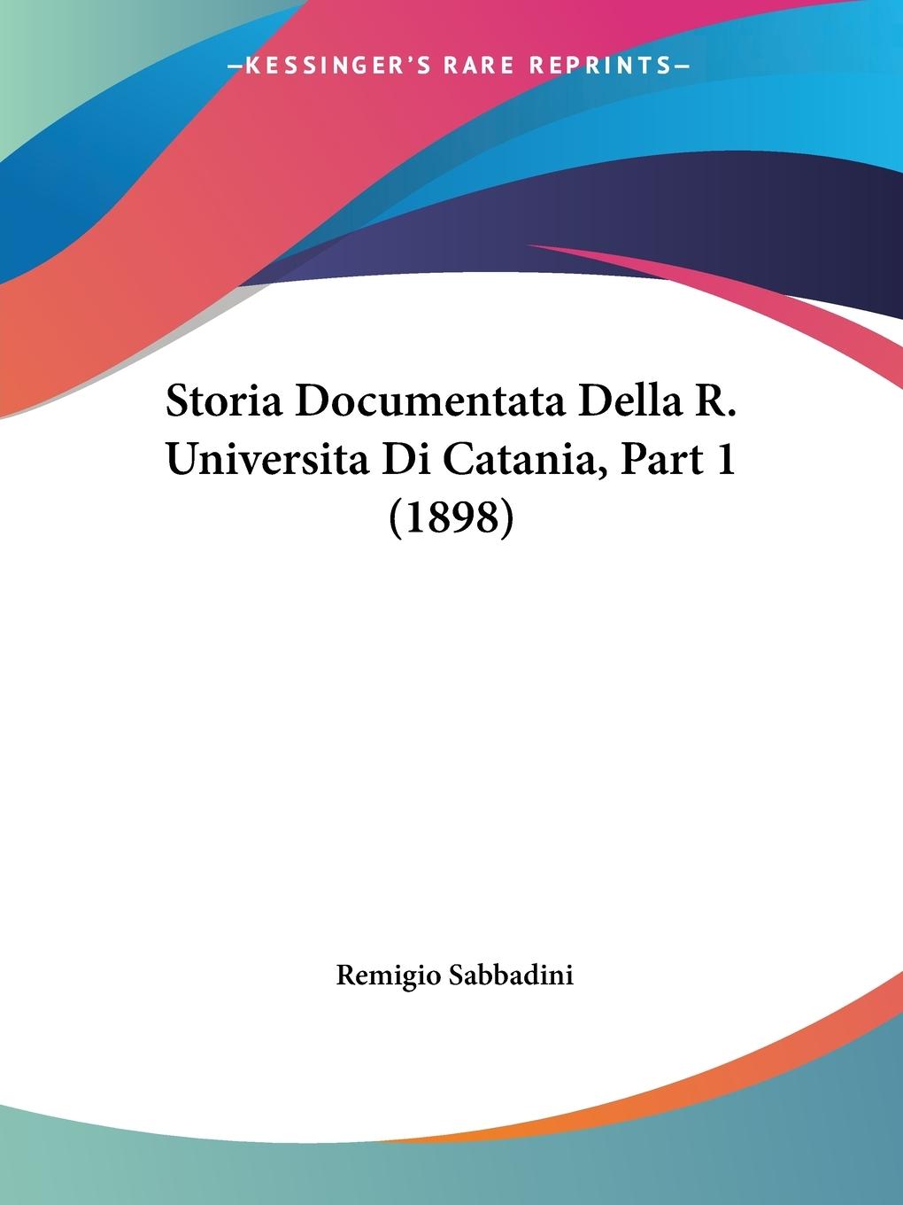 Storia Documentata Della R. Universita Di Catania, Part 1 (1898) - Sabbadini, Remigio