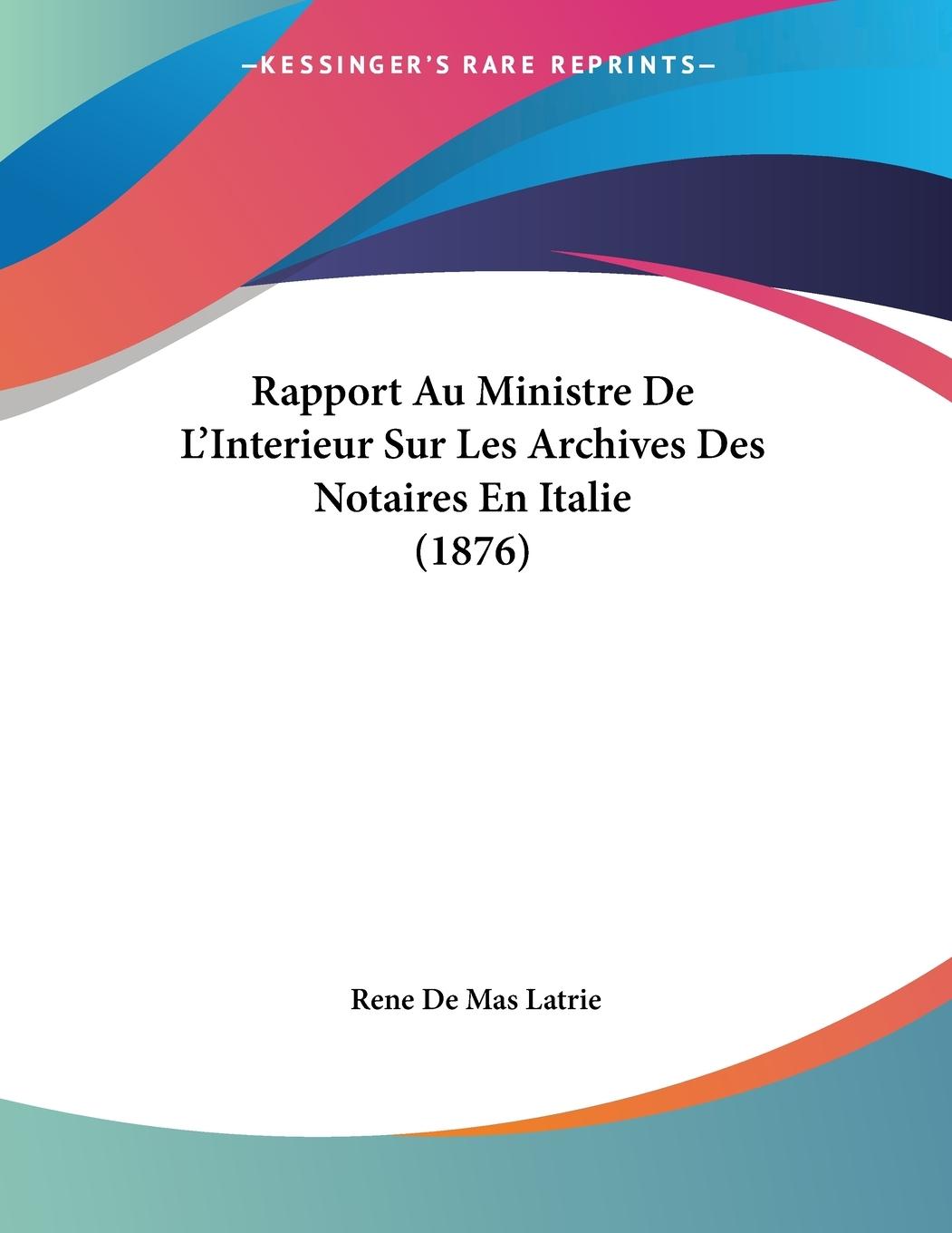 Rapport Au Ministre De L Interieur Sur Les Archives Des Notaires En Italie (1876) - Latrie, Rene De Mas