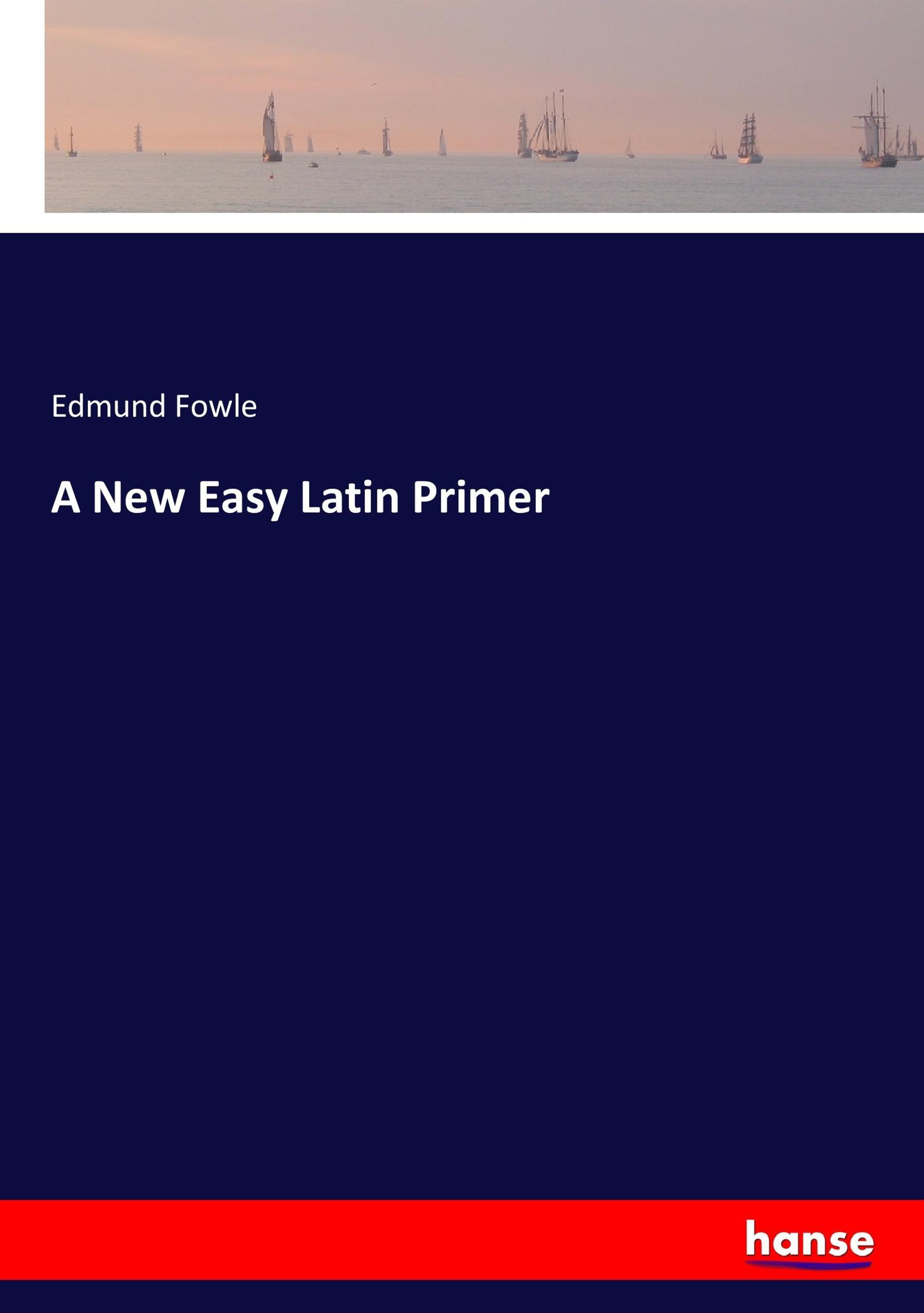 A New Easy Latin Primer - Fowle, Edmund