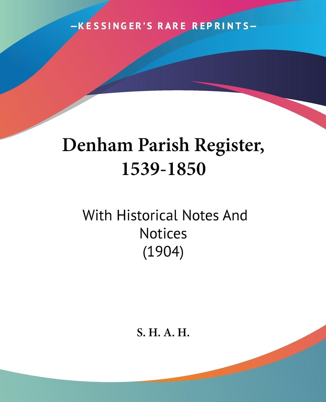 Denham Parish Register, 1539-1850 - S. H. A. H.