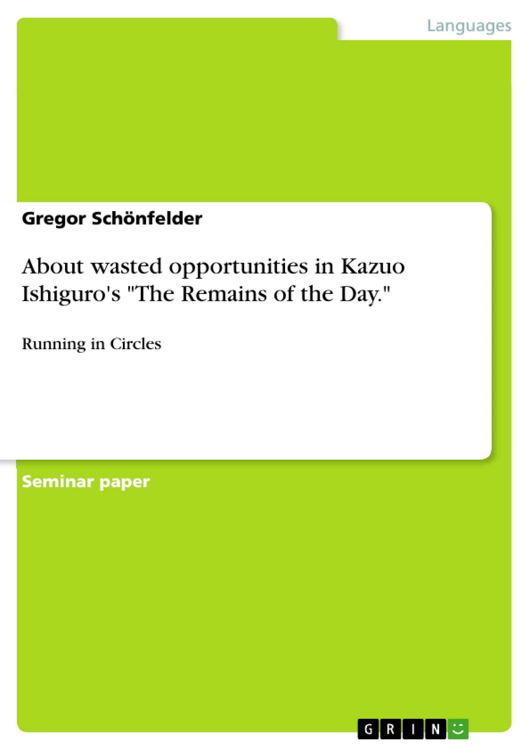About wasted opportunities in Kazuo Ishiguro s  The Remains of the Day. - Schoenfelder, Gregor