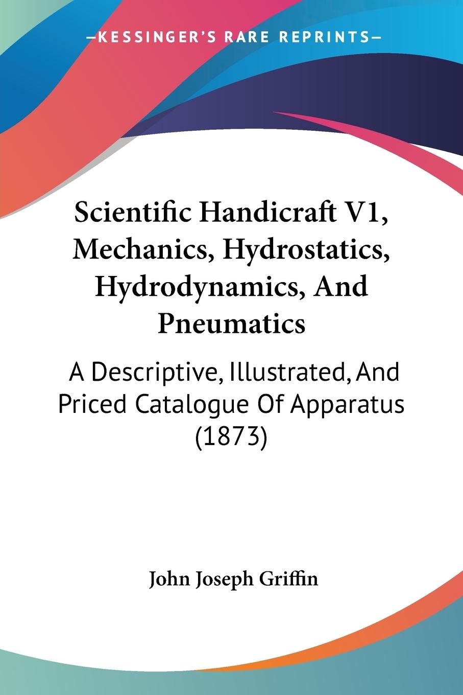 Scientific Handicraft V1, Mechanics, Hydrostatics, Hydrodynamics, And Pneumatics - Griffin, John Joseph