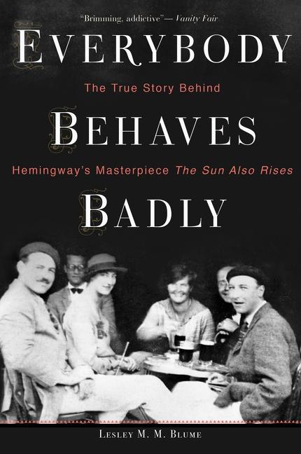 Everybody Behaves Badly: The True Story Behind Hemingway s Masterpiece the Sun Also Rises - Blume, Lesley M. M.