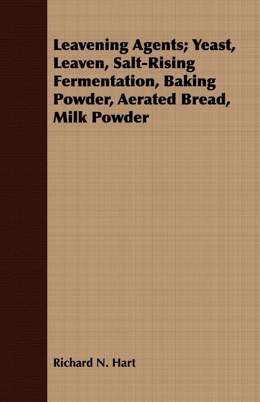 Leavening Agents; Yeast, Leaven, Salt-Rising Fermentation, Baking Powder, Aerated Bread, Milk Powder - Hart, Richard N.