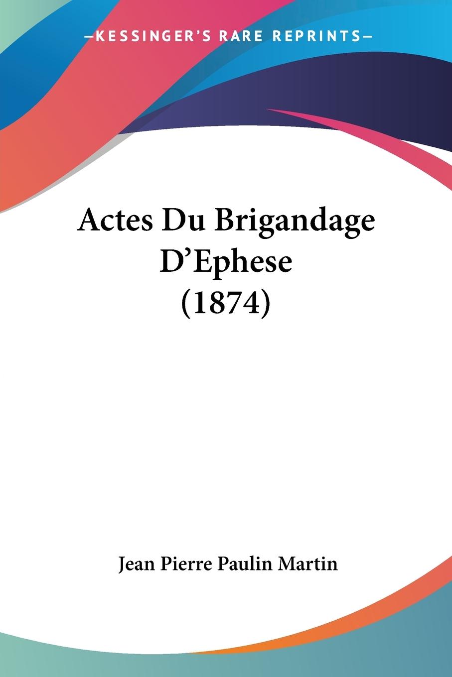 Actes Du Brigandage D Ephese (1874) - Martin, Jean Pierre Paulin