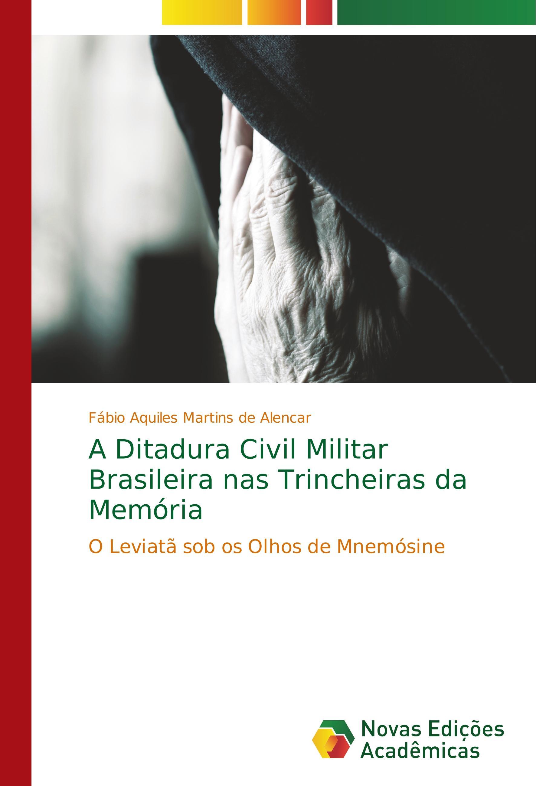 A Ditadura Civil Militar Brasileira nas Trincheiras da Memória - Martins de Alencar, Fábio Aquiles