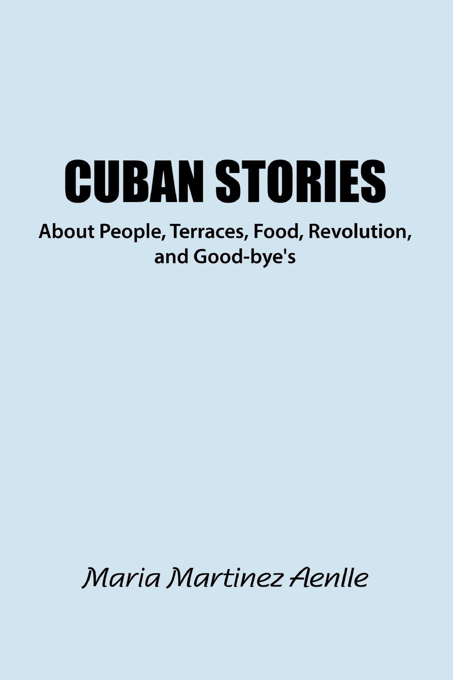Cuban Stories about People, Terraces, Food, Revolution, and Good-Bye s - Martinez, Maria