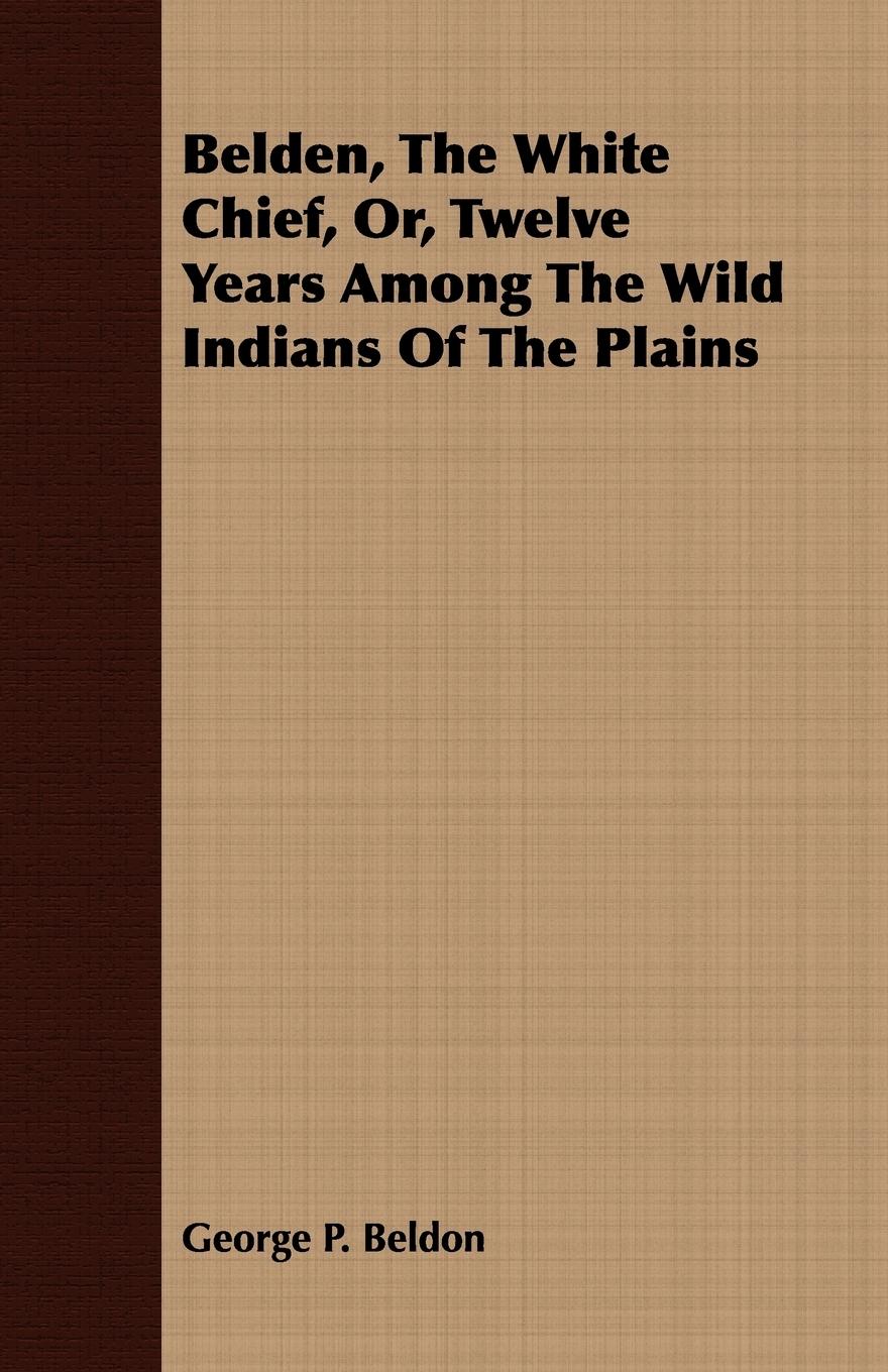 Belden, The White Chief, Or, Twelve Years Among The Wild Indians Of The Plains - Beldon, George P.