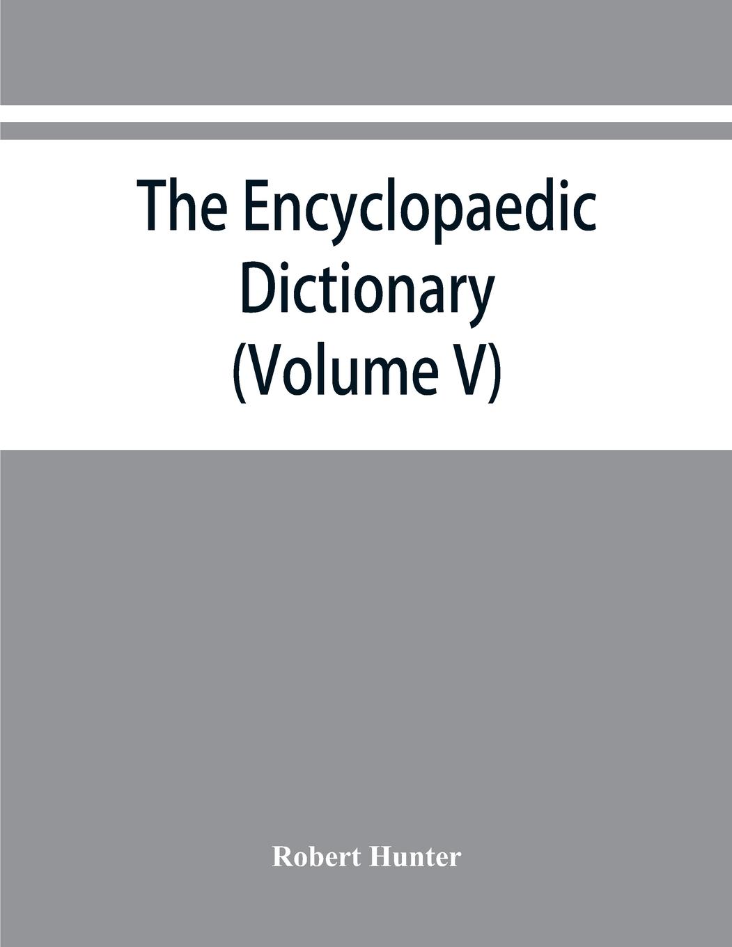 The Encyclopaedic dictionary; an original work of reference to the words in the English language, giving a full account of their origin, meaning, pronunciation, and use also a supplementary volume containing new words (Volume V) - Hunter, Robert