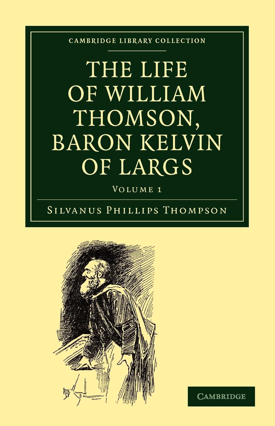 The Life of William Thomson, Baron Kelvin of Largs - Volume 1 - Thompson, Silvanus Phillips