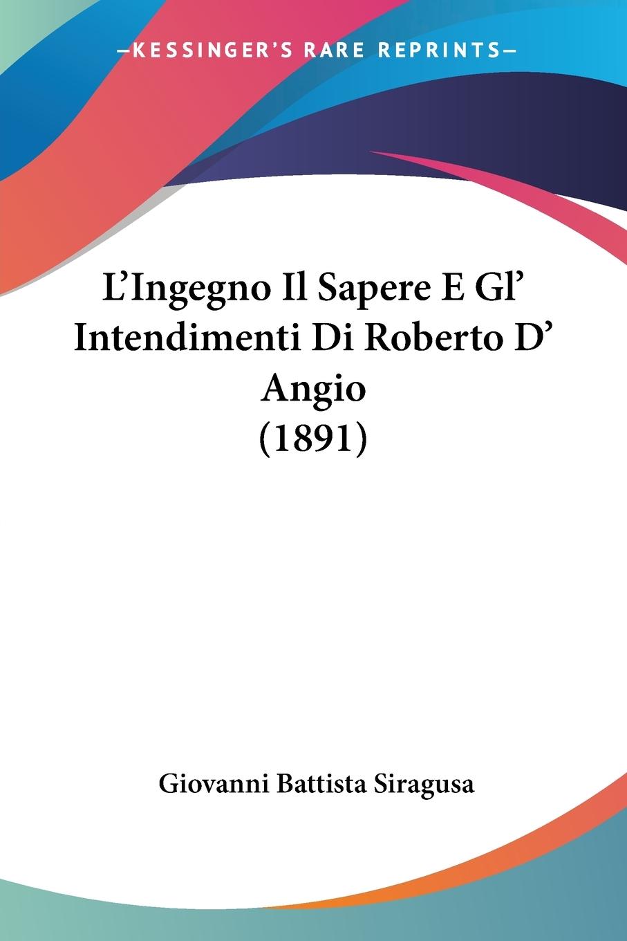 L Ingegno Il Sapere E Gl  Intendimenti Di Roberto D  Angio (1891) - Siragusa, Giovanni Battista