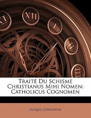 Traité Du Schisme Christianus Mihi Nomen: Catholicus Cognomen - Longueval, Jacques