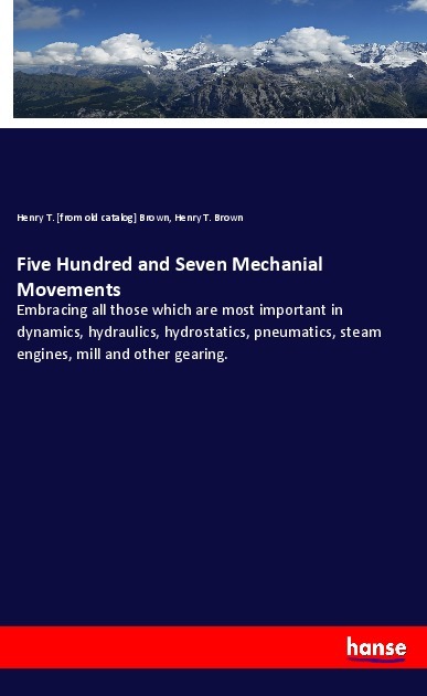 Five Hundred and Seven Mechanial Movements - Brown, Henry T. Brown, Henry T.