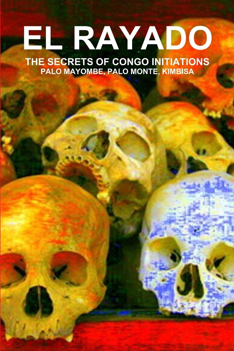 EL RAYADO, THE SECRETS OF CONGO INITIATIONS, PALO MAYOMBE, PALO MONTE, KIMBISA - de Bourbon-Galdiano-Montenegro, Carlo. . .