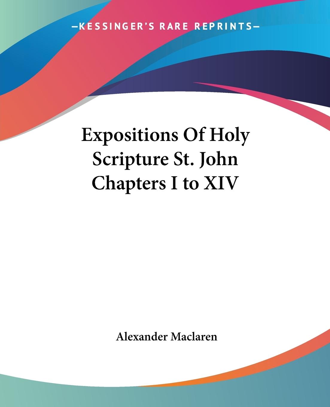 Expositions Of Holy Scripture St. John Chapters I to XIV - Maclaren, Alexander