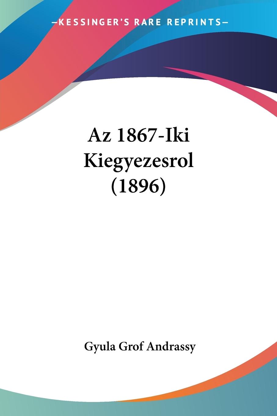 Az 1867-Iki Kiegyezesrol (1896) - Grof Andrassy, Gyula