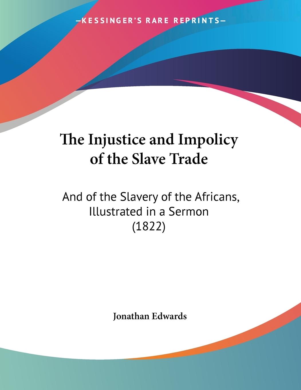 The Injustice and Impolicy of the Slave Trade - Edwards, Jonathan