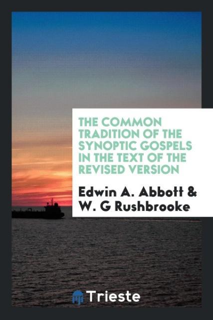 The common tradition of the synoptic Gospels in the text of the revised version - Abbott, Edwin A. Rushbrooke, W. G