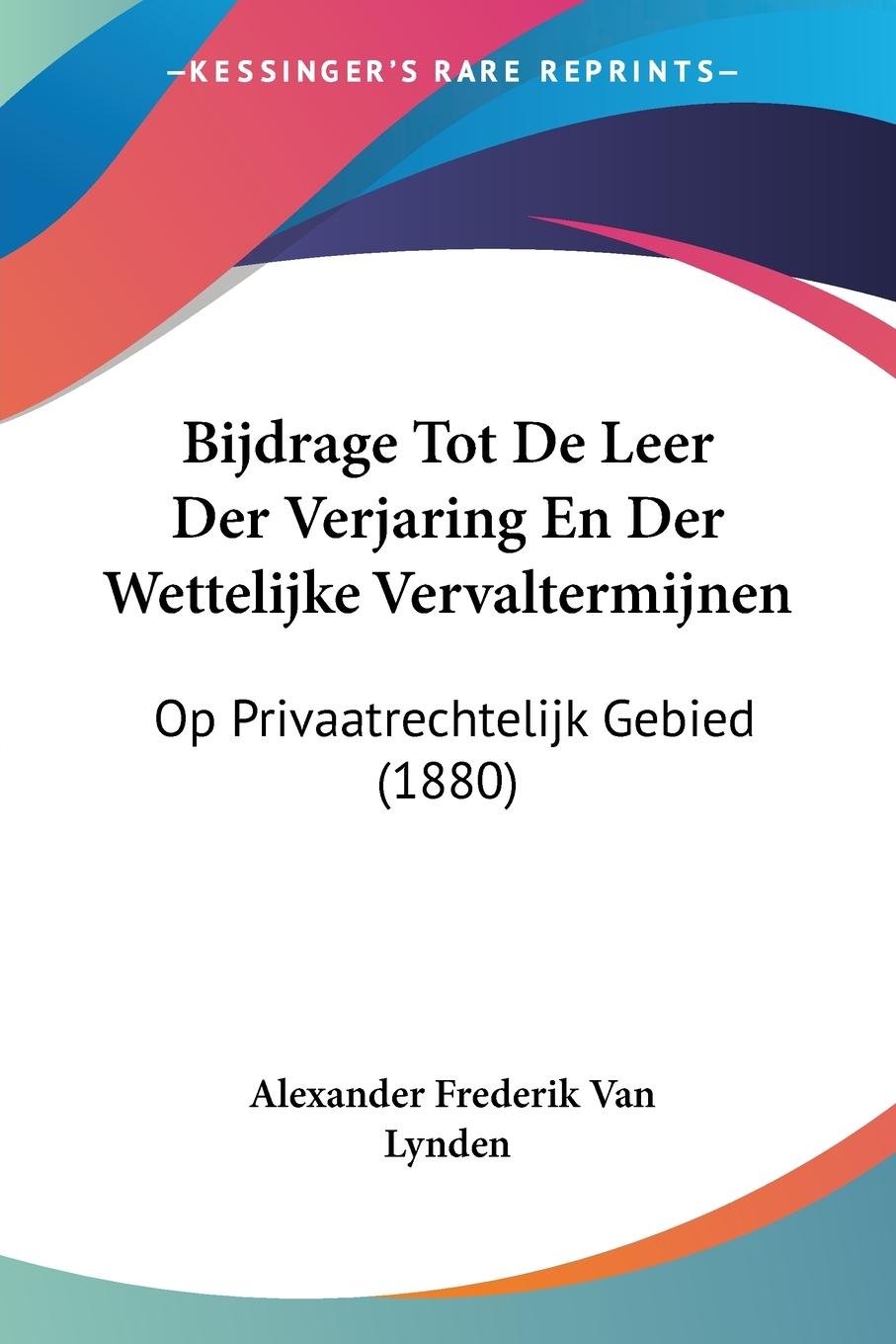 Bijdrage Tot De Leer Der Verjaring En Der Wettelijke Vervaltermijnen - Lynden, Alexander Frederik van