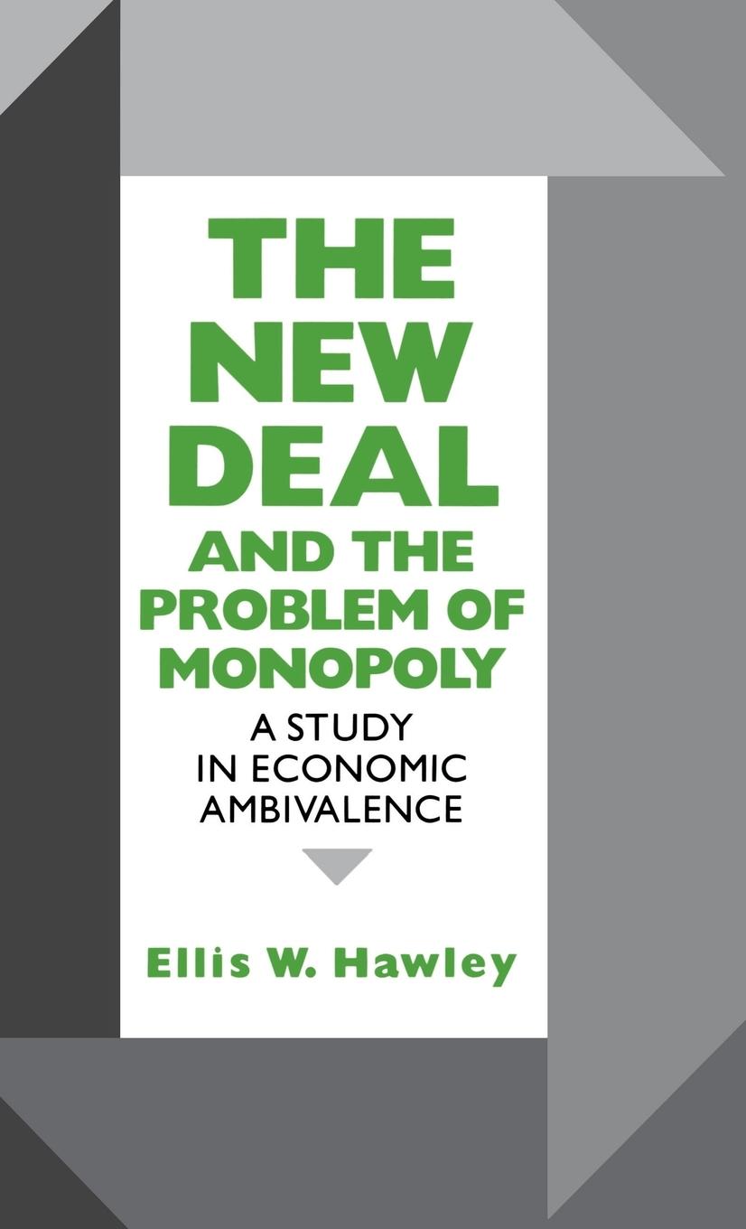 The New Deal and the Problem of Monopoly - Hawley, Ellis W.