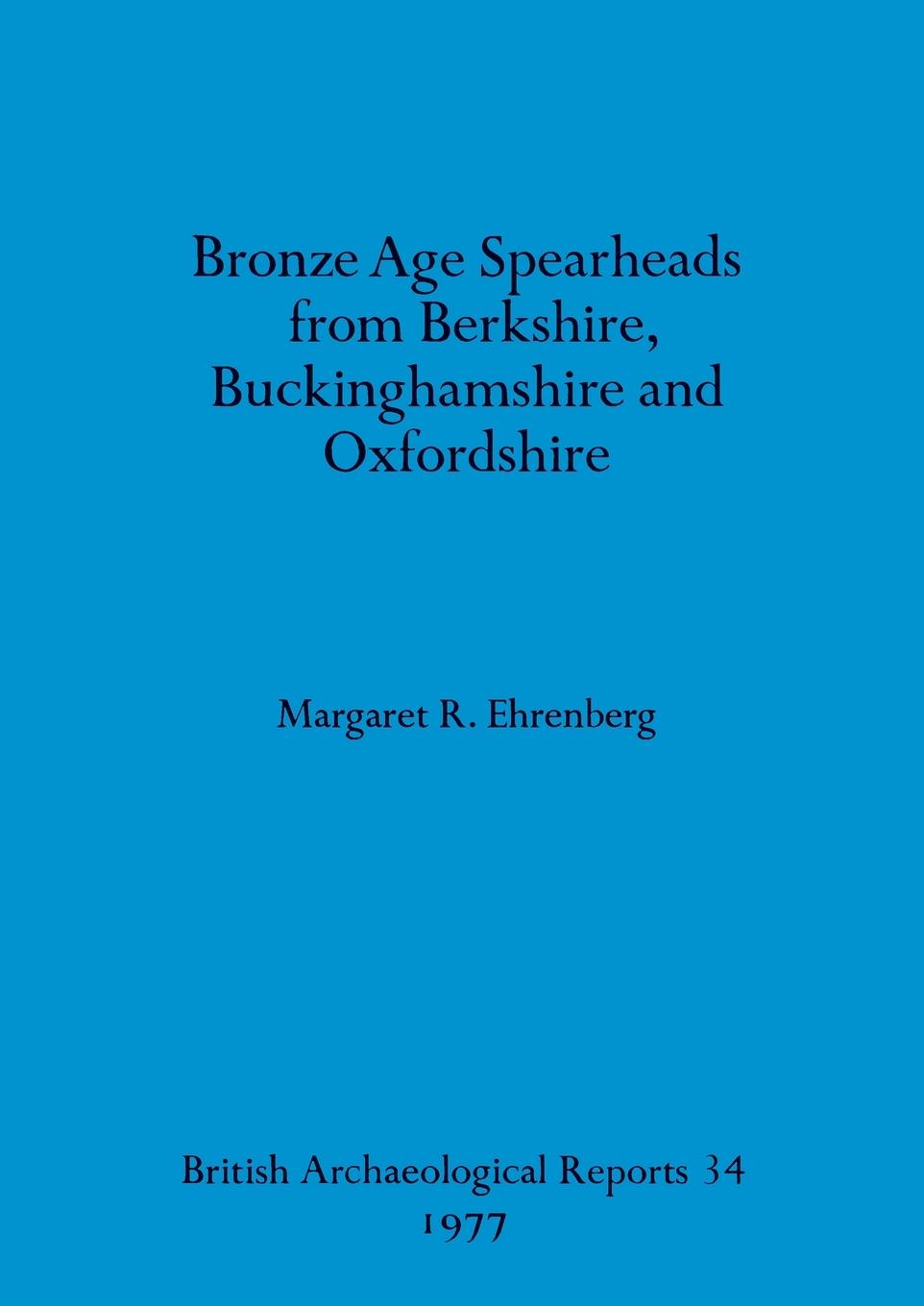 Bronze Age Spearheads from Berkshire, Buckinghamshire and Oxfordshire - Ehrenberg, Margaret R.