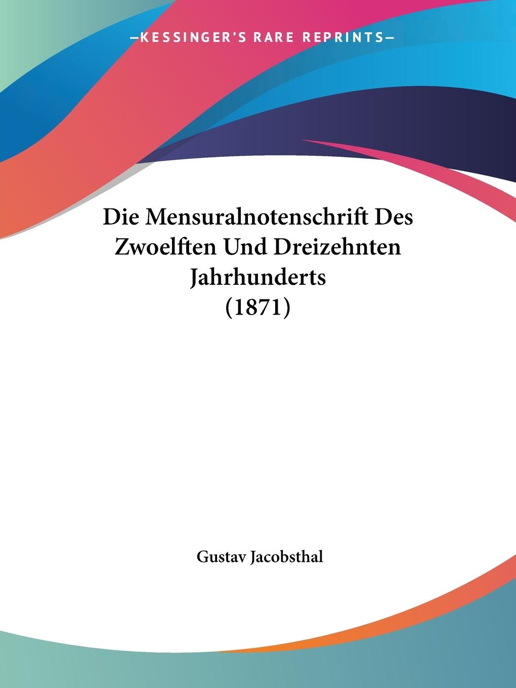Die Mensuralnotenschrift Des Zwoelften Und Dreizehnten Jahrhunderts (1871) - Jacobsthal, Gustav