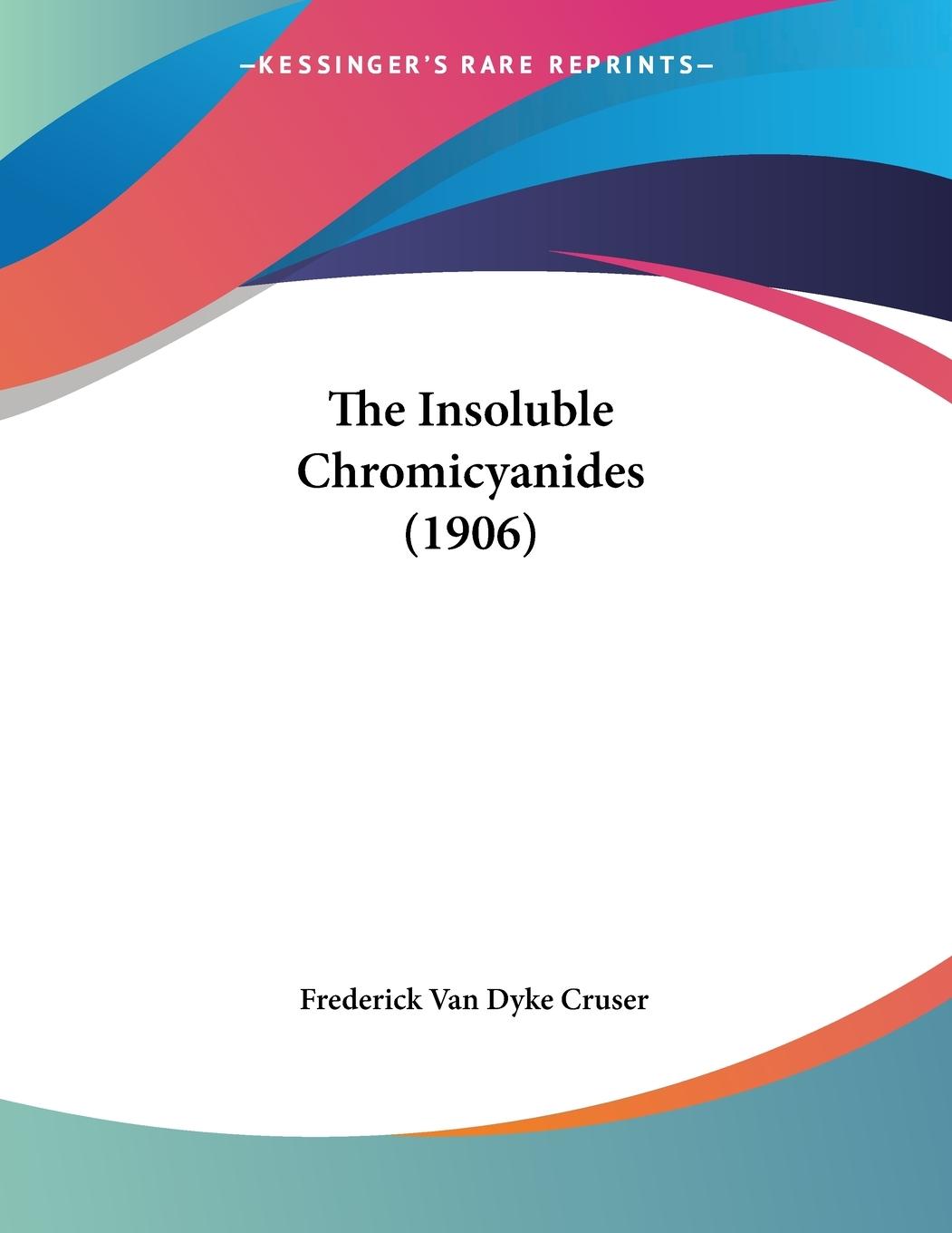 The Insoluble Chromicyanides (1906) - Cruser, Frederick Van Dyke