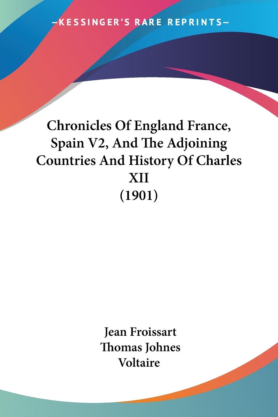 Chronicles Of England France, Spain V2, And The Adjoining Countries And History Of Charles XII (1901) - Froissart, Jean Voltaire