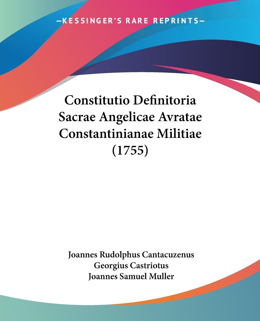 Constitutio Definitoria Sacrae Angelicae Avratae Constantinianae Militiae (1755) - Cantacuzenus, Joannes Rudolphus Castriotus, Georgius Muller, Joannes Samuel