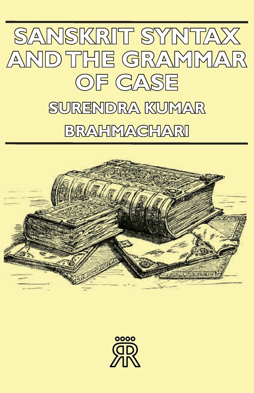 Sanskrit Syntax and the Grammar of Case - Brahmachari, Surendra Kumar Brahmachari Surendra Kumar