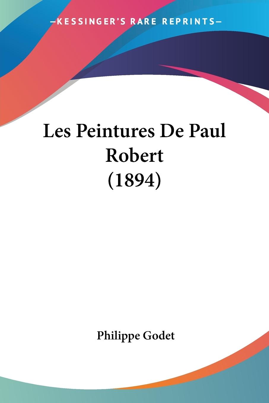 Les Peintures De Paul Robert (1894) - Godet, Philippe