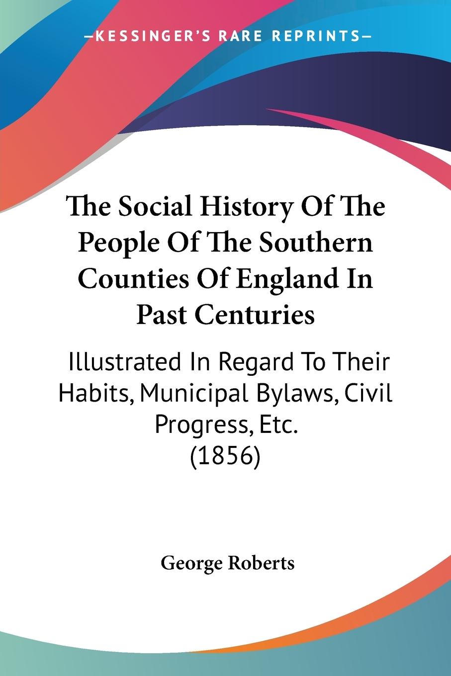 The Social History Of The People Of The Southern Counties Of England In Past Centuries - Roberts, George