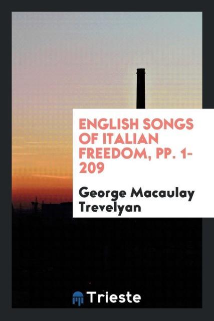 English Songs of Italian Freedom, pp. 1-209 - Trevelyan, George Macaulay