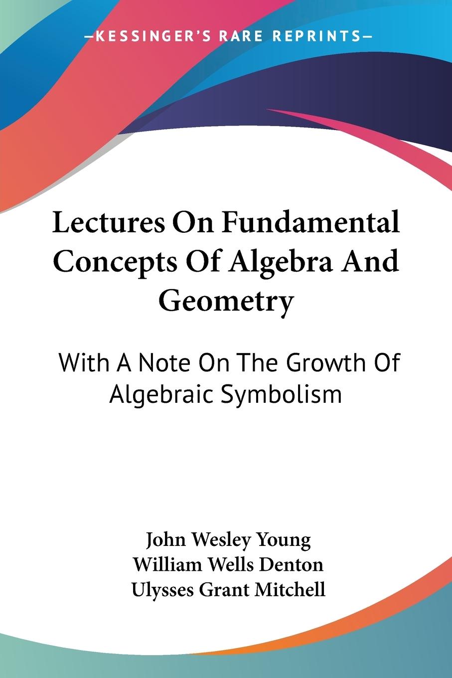 Lectures On Fundamental Concepts Of Algebra And Geometry - Young, John Wesley Denton, William Wells Mitchell, Ulysses Grant