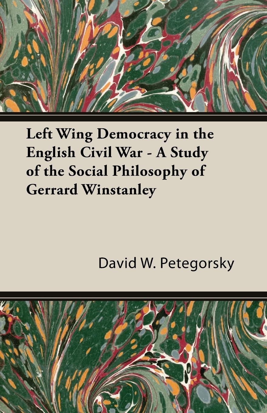 Left Wing Democracy in the English Civil War - A Study of the Social Philosophy of Gerrard Winstanley - Petegorsky, David W.